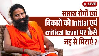 LIVE - समस्त रोगों एवं विकारों को initial एवं  critical level पर कैसे जड़ से मिटाएं ?
