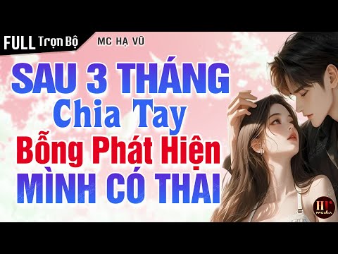 #Full Sau 3 Tháng Chia Tay Bỗng Phát Hiện Mình Có Thai | Đọc Truyện Ngôn Tình Hay | MC Hạ Vũ