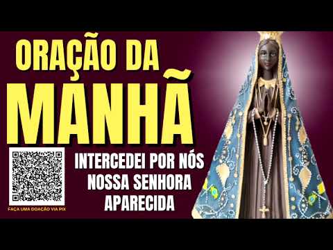 ORAÇÃO DA MANHÃ = INTERCEDEI POR NÓS, NOSSA SENHOR APARECIDA