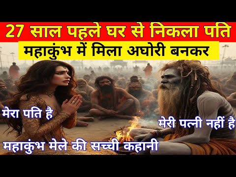 27 साल पहले घर गायब हुआ पति। महाकुंभ मेले में मिला अघोरी बनकर। Real story of Kumbh Mela 2025.