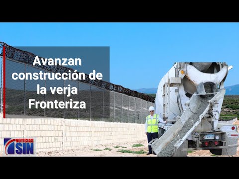 Avanzan construcción de la verja fronteriza