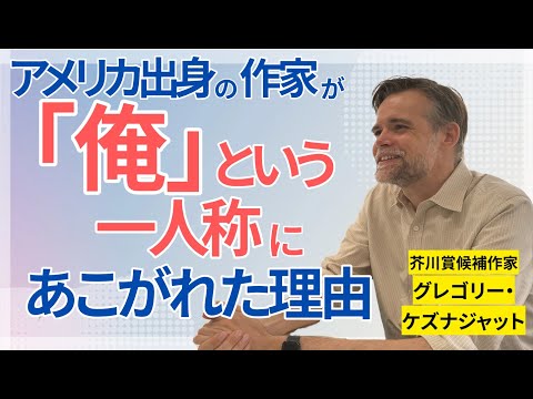 「『俺』という一人称にあこがれた」「日本は一歩未来にある国だと思っていた」アメリカ出身の芥川賞候補作家グレゴリー・ケズナジャットが語る「日本と日本語のこと」／文学／アメリカ／日本／英語