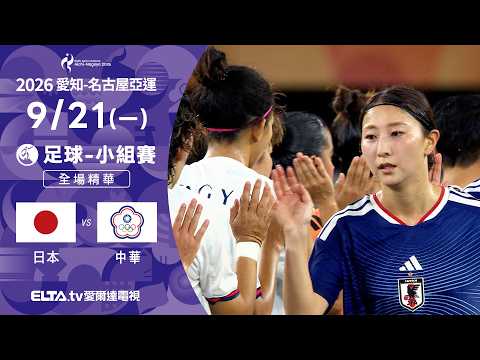 【全場精華】9/21 日本VS中華 足球 女子預賽｜2026亞運｜鎖定ELTA.tv愛爾達