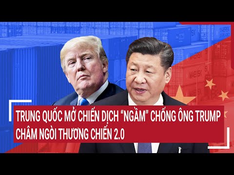 Thời sự quốc tế: Trung Quốc mở chiến dịch “ngầm” chống ông Trump, châm ngòi thương chiến 2.0