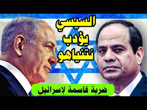 رعب شديد في اسرائيل الان بعد مافعلته مصر وضربة كبيرة من الرئيس السيسي لنتنياهو