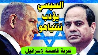 رعب شديد في اسرائيل الان بعد مافعلته مصر وضربة كبيرة من الرئيس السيسي لنتنياهو