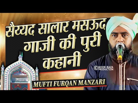 Sayyed Salar Masood E Gazi की पूरी कहानी Mufti Furqan Raza Manzari सुनिए! Taqreer