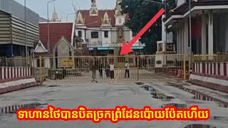 ទាហានថៃ បានទាញរបងបិតច្រកព្រំដែនប៉ោយប៉ែតមិនអោយពលរដ្ឌខ្មែរចូលមកខ្មែរវិញជាដាច់ខាតនៅថ្ងៃនេះ