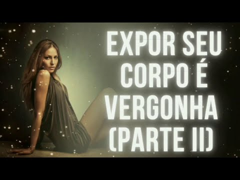 EXPOR SEU CORPO É VERGONHA (PT.2)