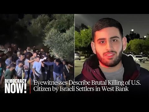 Eyewitnesses Describe Brutal Killing of U.S. Citizen by Israeli Settlers in West Bank