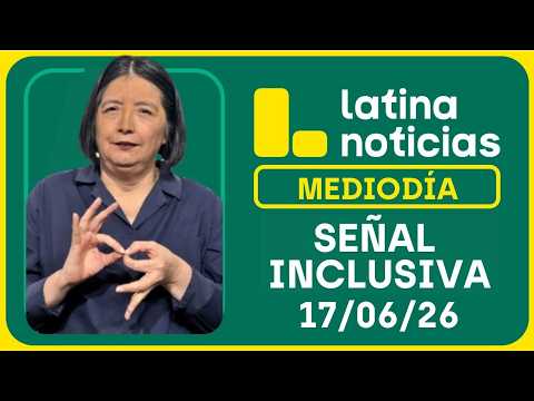 LATINA NOTICIAS MEDIODÍA SEÑAL INCLUSIVA - MIÉRCOLES 17 DE JUNIO DE 2026