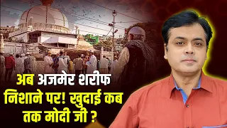 अब Ajmer Sharif निशाने पर! खुदाई कब तक Modi जी ?