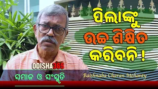ପିଲାଙ୍କୁ ଉଚ୍ଚ ଶିକ୍ଷିତ କରିବନି | Samaj O Sanskruti | Baishnaba Charan Mohanty | Odisha 365