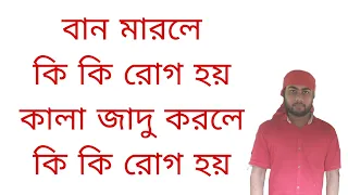 বান মারলে কি কি রোগ হয়। কালা জাদু করলে কি কি রোগ হয়