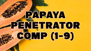 Papaya Penetrator COMP (Part 1-9)