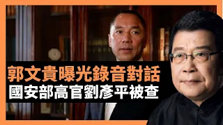 郭文貴曝光錄音對話 國安部高官劉彥平被查，除了孟建柱等更高層級的官員，迄今為止，但凡被郭文貴點名的中國公安，國安，政法委高官，幾乎都進去了，這究竟說明了什麼？ (老楊到處說 楊錦驎論時政)