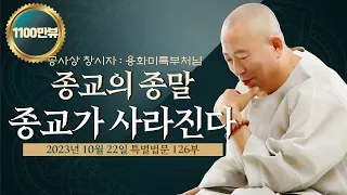 126 앞으로 모든 종교는 종말이 온다 왜 종교가 사라질까? 용화미륵부처님 특별법문 231022