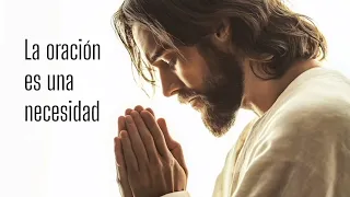 LA ORACIÓN ES UNA NECESIDAD. PREDICADOR JUAN ELÍAS