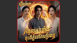 កំពូលអ្នកខ្លាំងចុះពីភ្នំទៅការប្រពន្ធ មួយរឿងពេញ រឿងចិននិយាយខ្មែរ