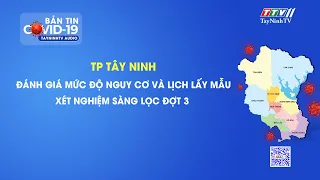 TP TÂY NINH: LỊCH LẤY MẪU XÉT NGHIỆM SÀNG LỌC ĐỢT 3 | Tin tức hôm nay | TayNinhTVAudio