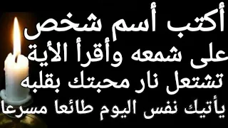أكتب أسم شخص على شمعة وأقرأ عليها الأية تشتعل نار محبتك بقلبه يأتيك هائما خاضعا مسرعا بنفس اليوم