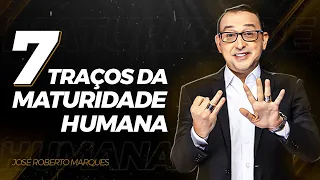 7 TRAÇOS DA MATURIDADE HUMANA | JOSÉ ROBERTO MARQUES