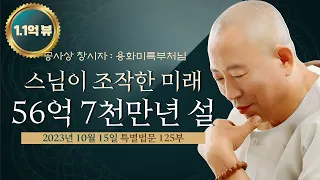 125부 스님들이 조작한 미래,  미륵부처님이 56억 7천만년에 오신다는 거짓말 - 사바계 오신 생불 용화미륵부처님 특별법문 231015