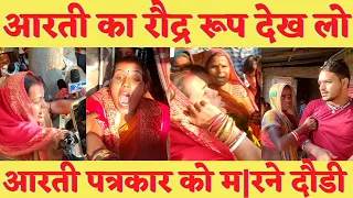 Chhotu की Aarti का रौद्र रूप देख डर जाओगे आरती ने किया पत्रकारों पे आक्रमण | Aarti Monu हुए आगबाबुला