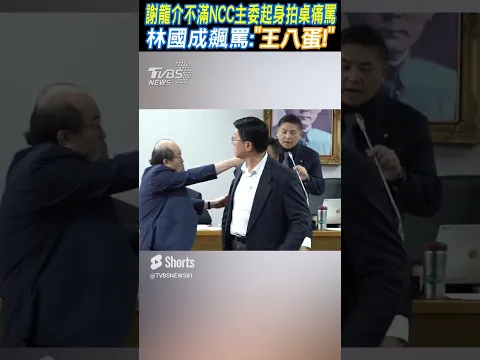 火了! 謝龍介不滿NCC主委起身拍桌痛罵 林國成飆罵:「王X蛋!」 #shorts｜TVBS新聞