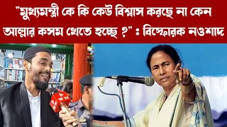 "মুখ্যমন্ত্রী কে কি কেউ বিশ্বাস করছে না কেন আল্লার কসম খেতে হচ্ছে ?" : বিস্ফোরক নওশাদ