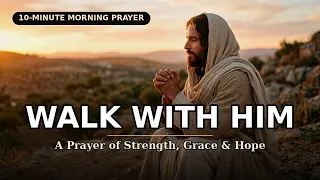 WALK WITH HIM 🙏 10-Minute Morning Prayer of Strength, Grace & Hope | Motivational Jesus Prayer
