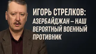 Стрелков: Азербайджан — наш будущий военный противник. Россия теряет Кавказ?