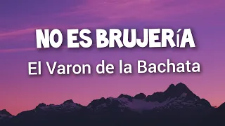 El Varon de la Bachata - No Es Brujeria (Letras)