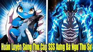 FULL BỘ | Huấn Luyện Sủng Thú Cấp SSS... Ta Xưng Bá Ngự Thú Sư | Review Truyện
