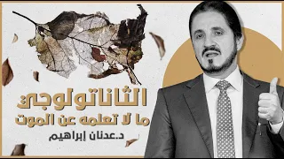 الثاناتولوجي - ما لا تعلمه عن الموت | د. عدنان إبراهيم