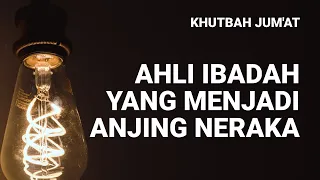 Khutbah Jum'at: Ahli Ibadah yang Menjadi Anjing Neraka