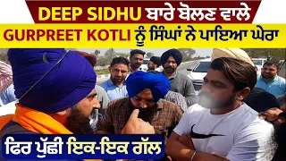Deep Sidhu ਬਾਰੇ ਬੋਲਣ ਵਾਲੇ Gurpreet Kotli ਨੂੰ ਸਿੰਘਾਂ ਨੇ ਪਾਇਆ ਘੇਰਾ,  ਫਿਰ ਪੁੱਛੀ ਇਕ-ਇਕ ਗੱਲ