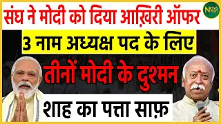 संघ ने Modi को दिया आख़िरी ऑफर, 3 नाम अध्यक्ष पद के लिए तीनों Modi के दुश्मन, Shah का पत्ता साफ़ |