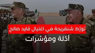 تورط شنڨريحة في اغتيال "قايد صالح"...أدّلة ومؤشرات
