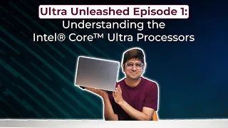 Ultra Unleashed Episode 1: Understanding the Intel® Core™ Ultra Processors