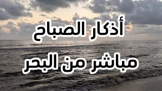أذكار الصباح مباشر من البحر ❤