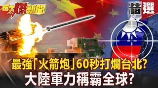 最強「火箭炮」60秒打爛台北？大陸軍力稱霸全球？！- 康仁俊【57爆新聞 精選】