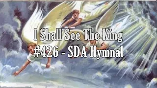 I Shall See The King #426 - SDA Hymnal