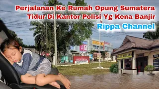 Perjalanan Ke Rumah Opung Sumatera Tidur Di Kantor Polisi Yg Kna Banjir - Rippa Channel (Part 5)