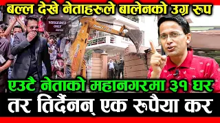 ठुलै नेताको घरमा डोजर हान्दै BALEN ? एउटै नेताको ३१ घर तर तिर्दैनन् एक रुपैया कर; HEMANTA SEDHAI