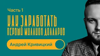 Как заработать первый МИЛЛИОН ДОЛЛАРОВ / Пошаговый план / Часть 1 / Андрей Кривицкий