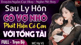 Sau Ly Hôn Cô Vợ Nhỏ Phát Hiện Có Con Với Tổng Tài FULL | 5 phút nghe truyện ngôn tình ngủ ngon