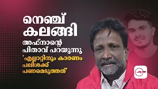 നെഞ്ച് കലങ്ങി അഫാന്റെ പിതാവ് പറയുന്നു;' എല്ലാറ്റിനും കാരണം പലിശക്ക് പണമെടുത്തത് '
