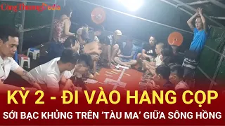 Sới bạc khủng trên ‘tàu ma’ giữa sông Hồng: Kỳ 2 - Đi vào hang cọp | Báo Công Thương