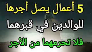 5 أعمال إذا فعلتها فإن أجرها وثوابها يصل للوالدين في قبرهما وتغفر ذنوبهما وترفعهما أعلي الدرجات